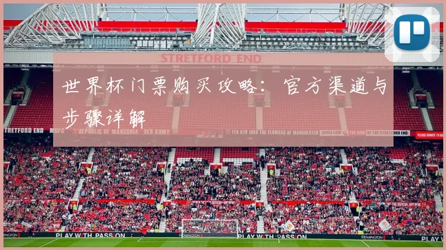 世界杯门票购买攻略:官方渠道与步骤详解
