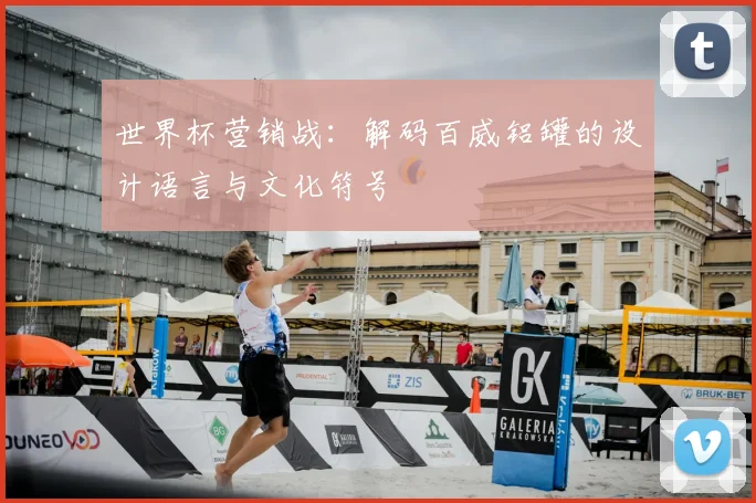 世界杯营销战：解码百威铝罐的设计语言与文化符号