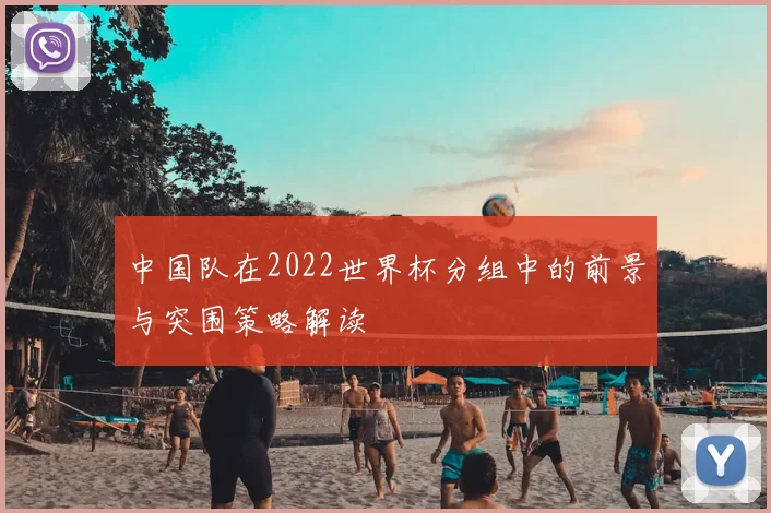 中国队在2022世界杯分组中的前景与突围策略解读