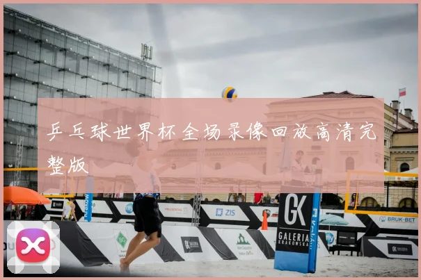 乒乓球世界杯全场录像回放高清完整版