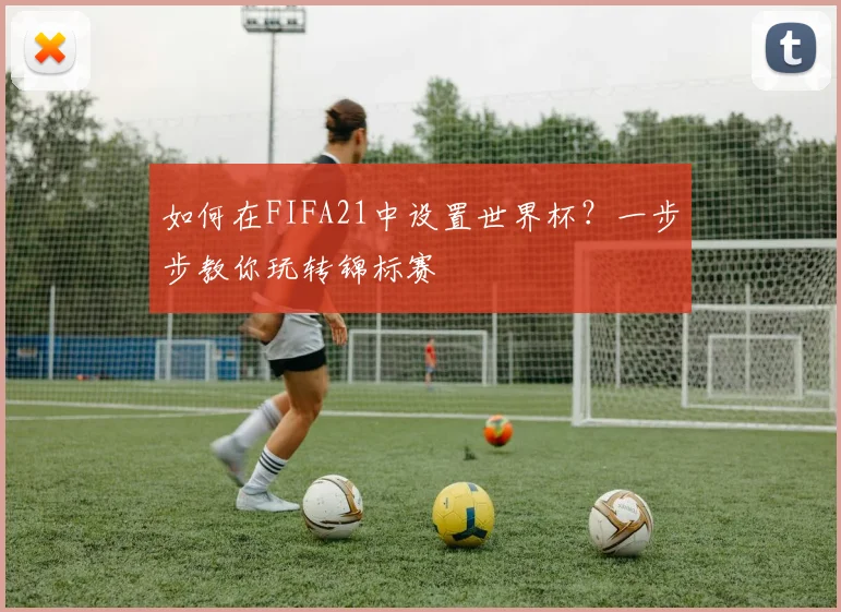 如何在FIFA21中设置世界杯？一步步教你玩转锦标赛