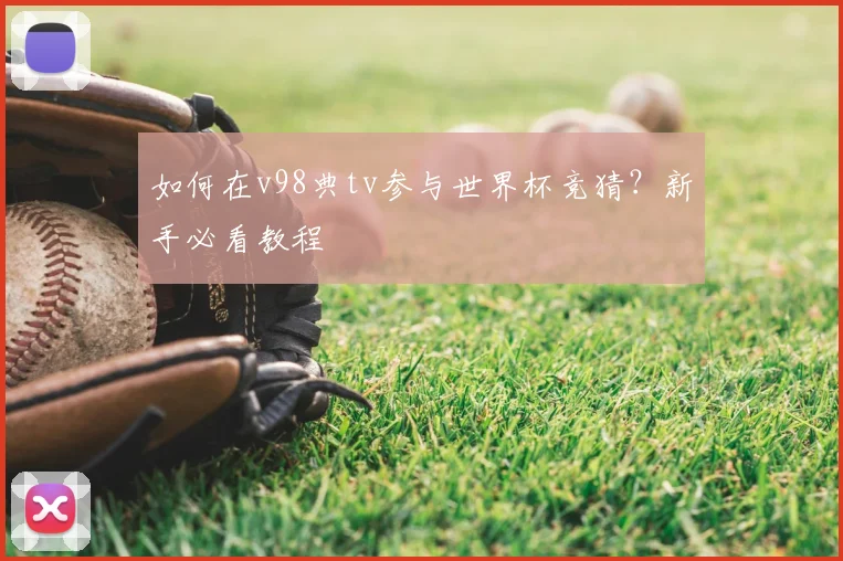 如何在v98典tv参与世界杯竞猜?新手必看教程