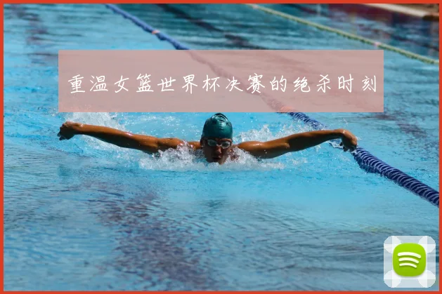 重温女篮世界杯决赛的绝杀时刻