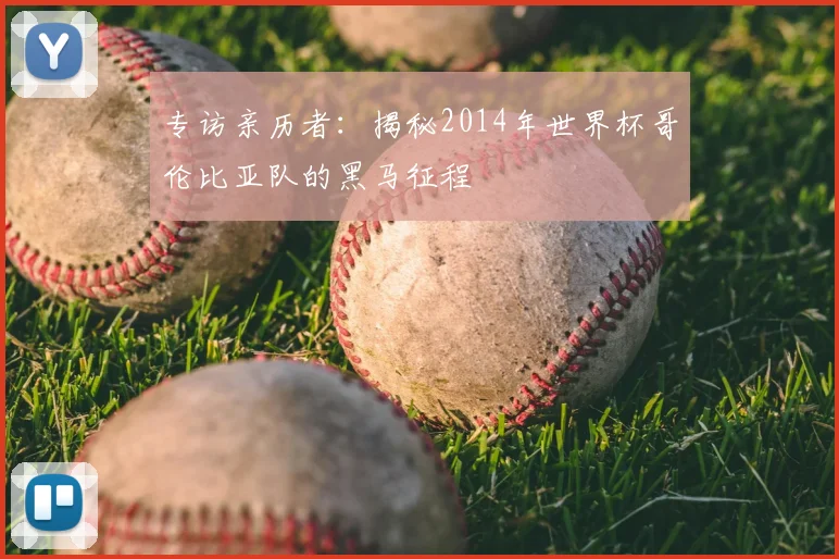 专访亲历者:揭秘2014年世界杯哥伦比亚队的黑马征程