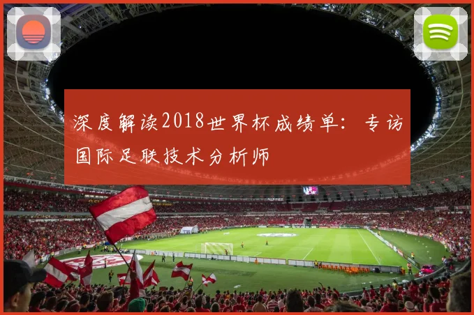 深度解读2018世界杯成绩单:专访国际足联技术分析师