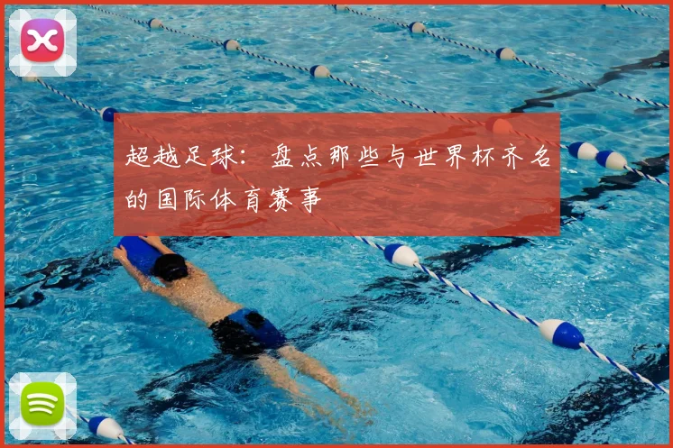 超越足球:盘点那些与世界杯齐名的国际体育赛事