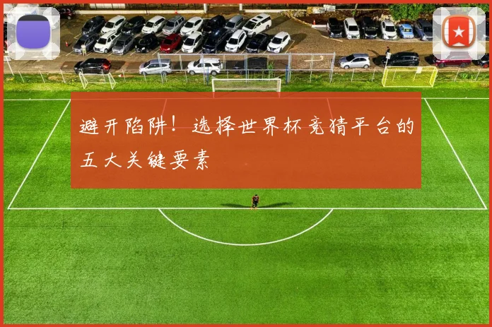 避开陷阱！选择世界杯竞猜平台的五大关键要素