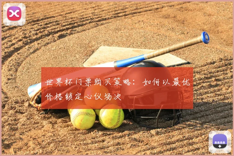 世界杯门票购买策略:如何以最优价格锁定心仪场次