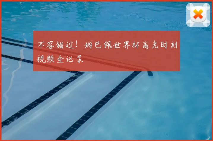 不容错过!姆巴佩世界杯高光时刻视频全记录