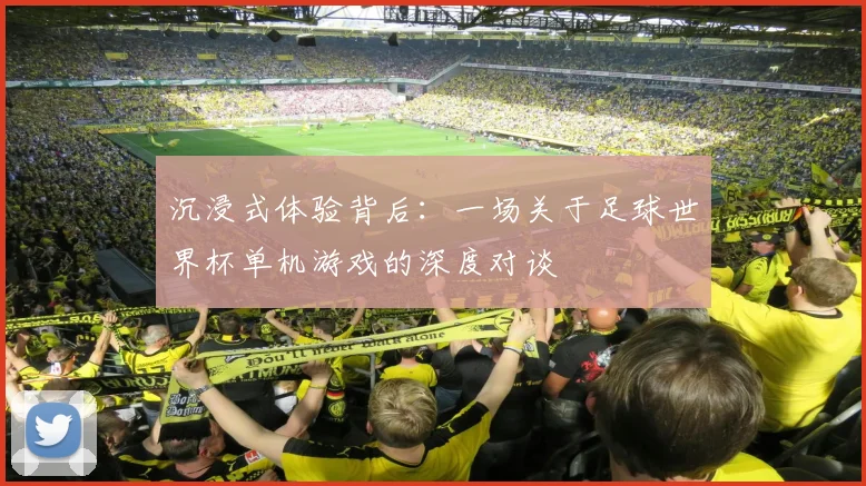 沉浸式体验背后：一场关于足球世界杯单机游戏的深度对谈
