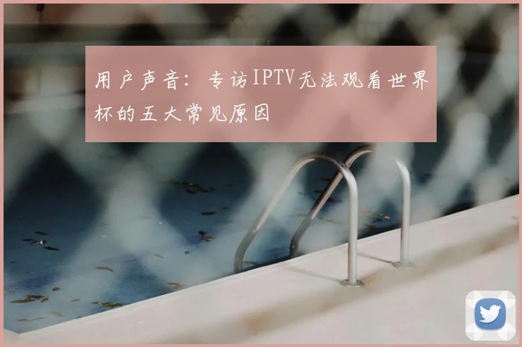 用户声音:专访IPTV无法观看世界杯的五大常见原因