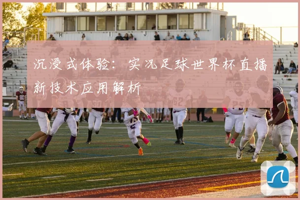 沉浸式体验：实况足球世界杯直播新技术应用解析
