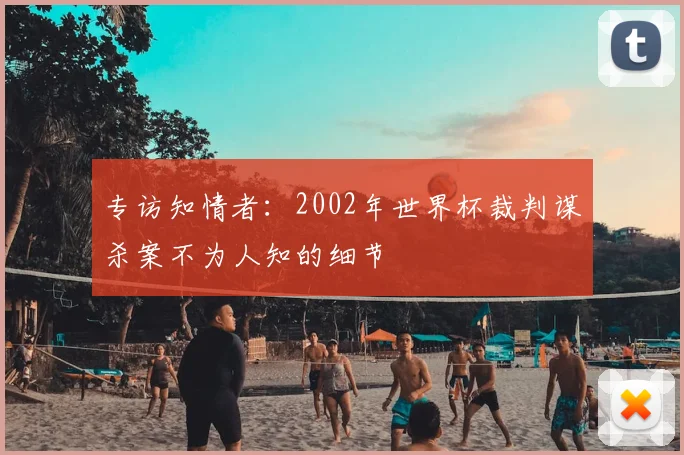 专访知情者:2002年世界杯裁判谋杀案不为人知的细节