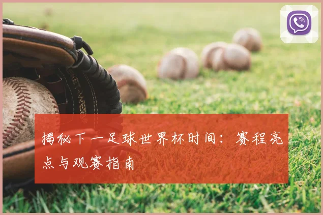揭秘下一足球世界杯时间:赛程亮点与观赛指南