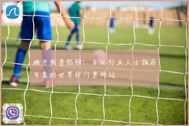 避开购票陷阱：专访行业人士推荐可靠的世界杯门票网站