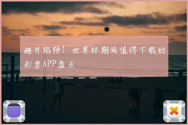 避开陷阱！世界杯期间值得下载的彩票APP盘点
