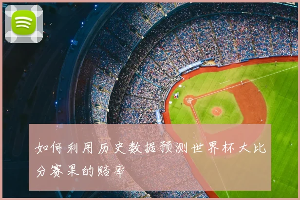 如何利用历史数据预测世界杯大比分赛果的赔率