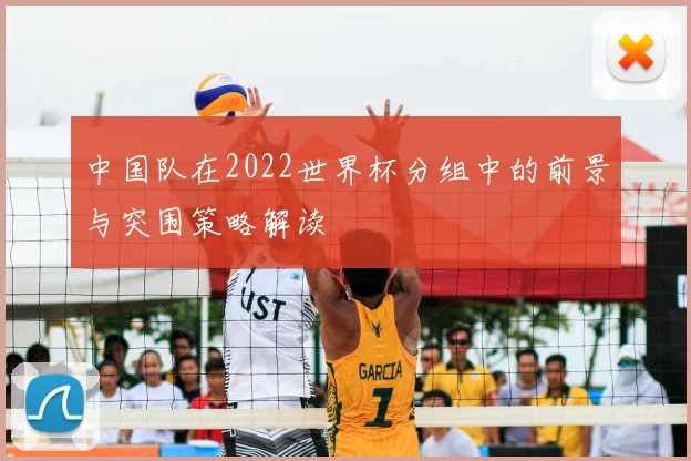 中国队在2022世界杯分组中的前景与突围策略解读