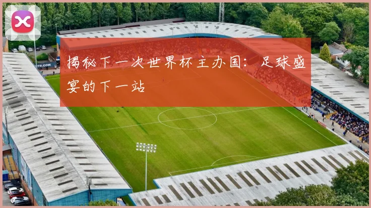 揭秘下一次世界杯主办国:足球盛宴的下一站