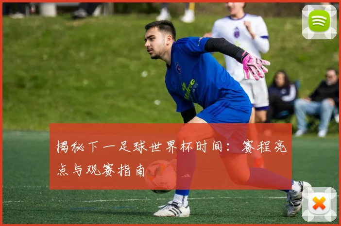 揭秘下一足球世界杯时间:赛程亮点与观赛指南