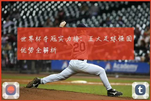 世界杯夺冠实力榜:五大足球强国优势全解析
