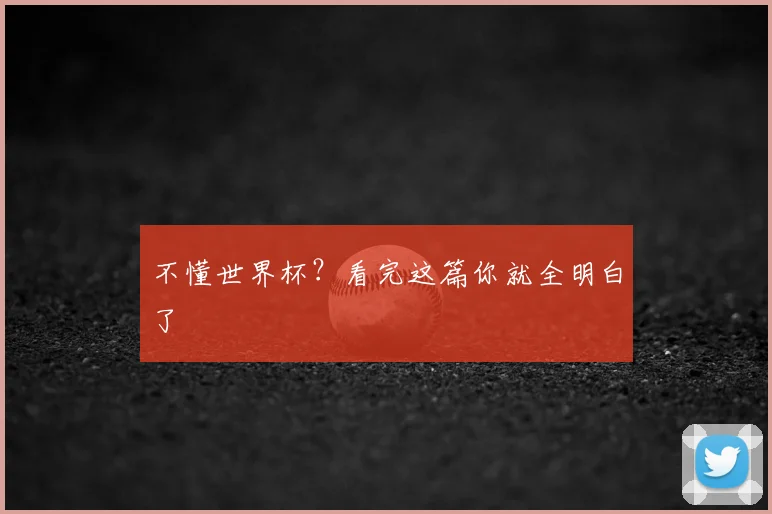 不懂世界杯?看完这篇你就全明白了