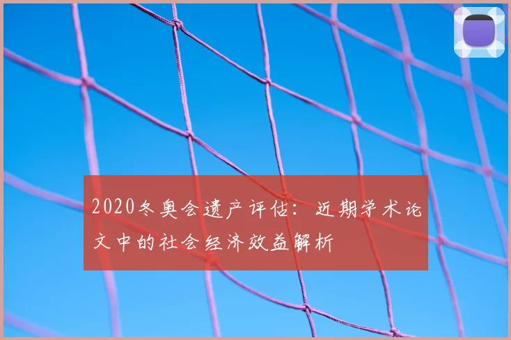 2020冬奥会遗产评估:近期学术论文中的社会经济效益解析
