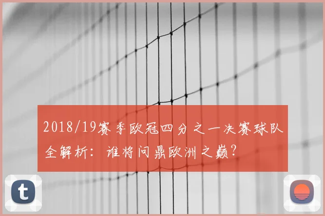 2018/19赛季欧冠四分之一决赛球队全解析:谁将问鼎欧洲之巅?