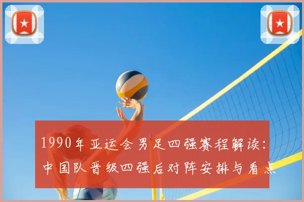 1990年亚运会男足四强赛程解读:中国队晋级四强后对阵安排与看点