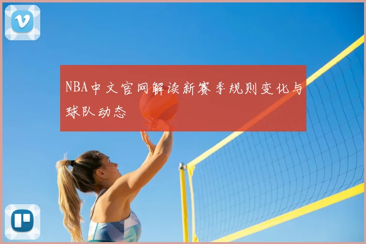 NBA中文官网解读新赛季规则变化与球队动态