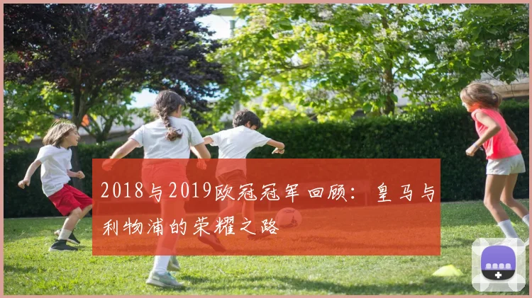 2018与2019欧冠冠军回顾：皇马与利物浦的荣耀之路