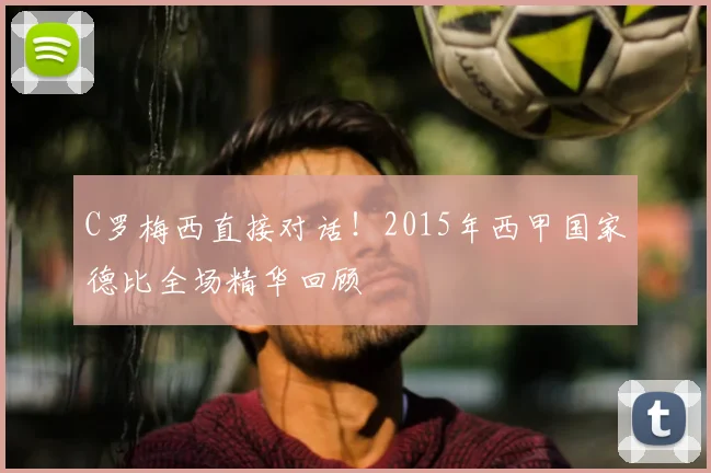 C罗梅西直接对话！2015年西甲国家德比全场精华回顾