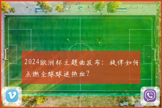 2024欧洲杯主题曲发布:旋律如何点燃全球球迷热血?