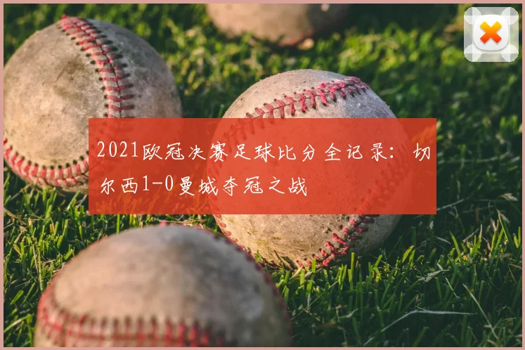 2021欧冠决赛足球比分全记录:切尔西1-0曼城夺冠之战