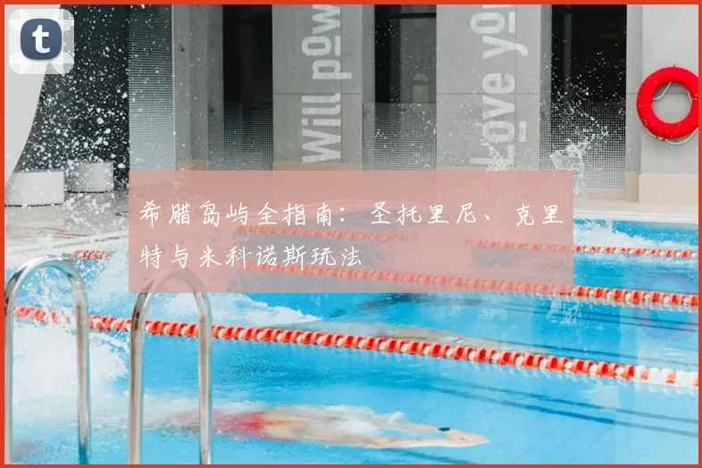 希腊岛屿全指南：圣托里尼、克里特与米科诺斯玩法