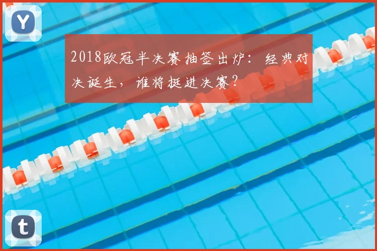 2018欧冠半决赛抽签出炉：经典对决诞生，谁将挺进决赛？