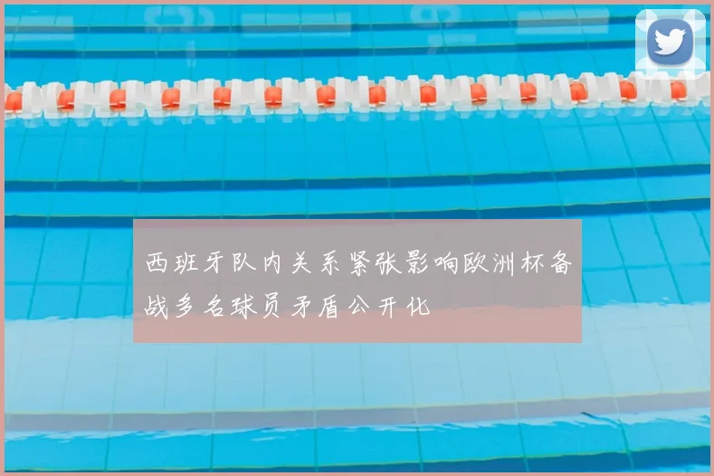 西班牙队内关系紧张影响欧洲杯备战多名球员矛盾公开化